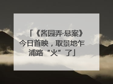 《酱园弄·悬案》今日首映，取景地乍浦路“火”了