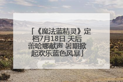 《魔法蓝精灵》定档7月18日 天后蕾哈娜献声 暑期掀起欢乐蓝色风暴