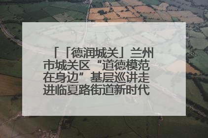 「德润城关」兰州市城关区“道德模范在身边”基层巡讲走进临夏路街道新时代文明实践所
