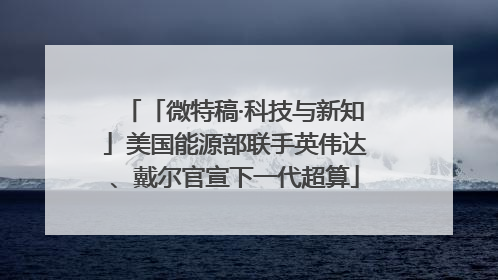 「微特稿·科技与新知」美国能源部联手英伟达、戴尔官宣下一代超算