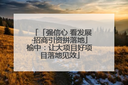 「强信心 看发展·招商引资拼落地」榆中：让大项目好项目落地见效