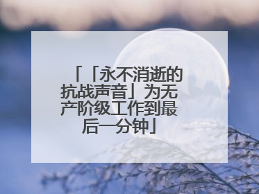 「永不消逝的抗战声音」为无产阶级工作到最后一分钟