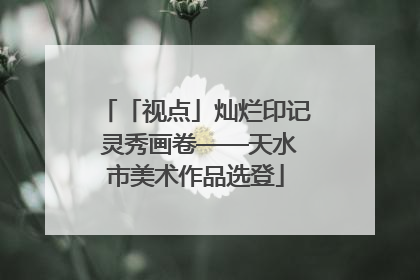 「视点」灿烂印记 灵秀画卷——天水市美术作品选登
