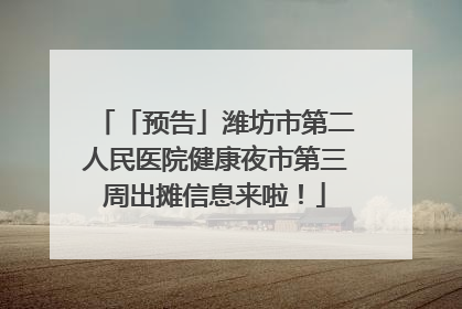 「预告」潍坊市第二人民医院健康夜市第三周出摊信息来啦！