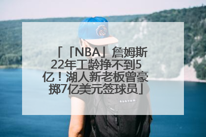 「NBA」詹姆斯22年工龄挣不到5亿！湖人新老板曾豪掷7亿美元签球员
