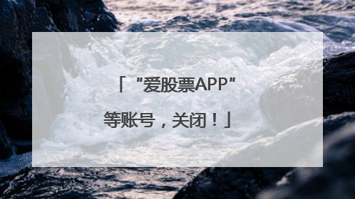 “爱股票APP”等账号，关闭！