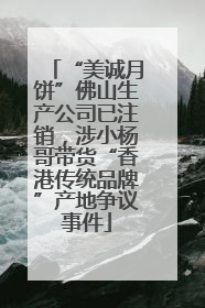 “美诚月饼”佛山生产公司已注销，涉小杨哥带货“香港传统品牌”产地争议事件