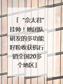 “佘太君”挂帅！她团队研发的多功能籽粒收获机行销全国20多个地区