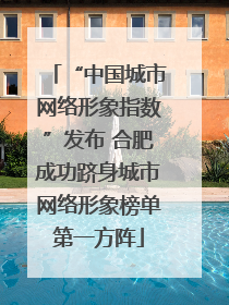 “中国城市网络形象指数”发布 合肥成功跻身城市网络形象榜单第一方阵