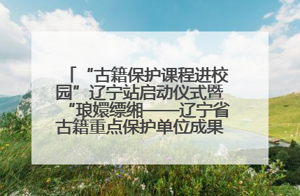 “古籍保护课程进校园”辽宁站启动仪式暨“琅嬛缥缃——辽宁省古籍重点保护单位成果展”在辽宁大学举行
