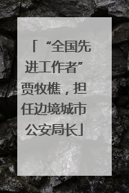 “全国先进工作者”贾牧樵，担任边境城市公安局长