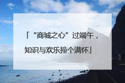 “商城之心”过端午，知识与欢乐撞个满怀
