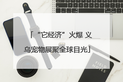 “它经济”火爆 义乌宠物展聚全球目光