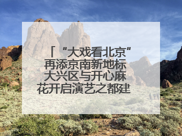 “大戏看北京” 再添京南新地标 大兴区与开心麻花开启演艺之都建设战略合作