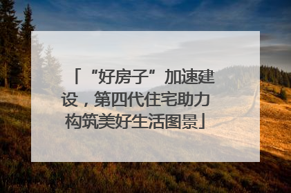 “好房子”加速建设，第四代住宅助力构筑美好生活图景