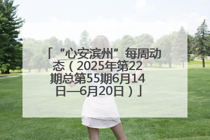 “心安滨州”每周动态（2025年第22期总第55期6月14日—6月20日）
