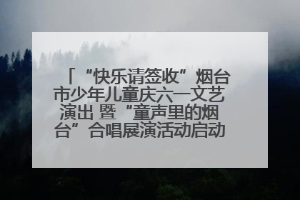 “快乐请签收”烟台市少年儿童庆六一文艺演出 暨“童声里的烟台”合唱展演活动启动仪式圆满落幕