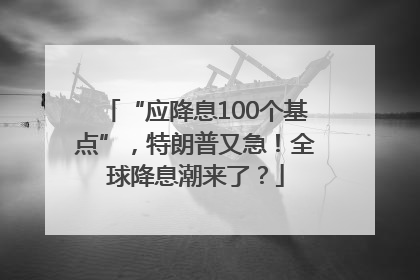 “应降息100个基点”，特朗普又急！全球降息潮来了？