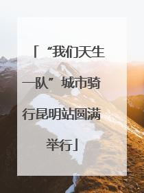 “我们天生一队”城市骑行昆明站圆满举行