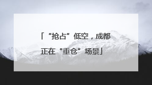 “抢占”低空，成都正在“重仓”场景