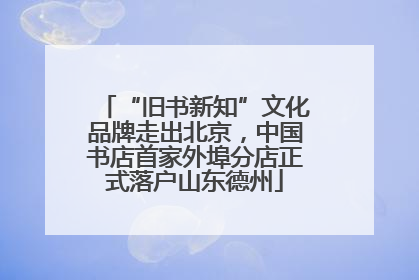 “旧书新知”文化品牌走出北京，中国书店首家外埠分店正式落户山东德州