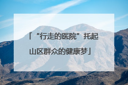 “行走的医院”托起山区群众的健康梦