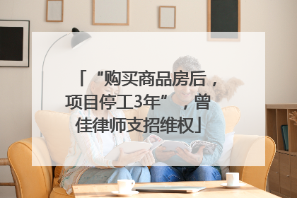 “购买商品房后，项目停工3年”，曾佳律师支招维权
