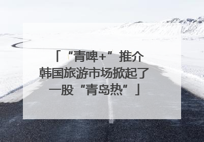 “青啤+”推介 韩国旅游市场掀起了一股“青岛热”