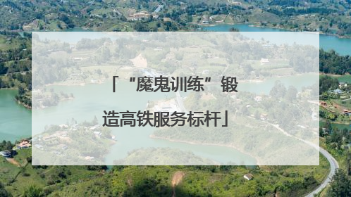 “魔鬼训练”锻造高铁服务标杆
