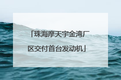 珠海摩天宇金湾厂区交付首台发动机