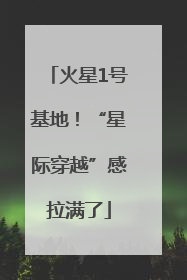 火星1号基地！“星际穿越”感拉满了
