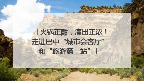 火锅正酣，演出正浓！走进巴中“城市会客厅”和“旅游第一站”