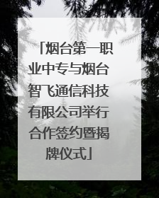 烟台第一职业中专与烟台智飞通信科技有限公司举行合作签约暨揭牌仪式