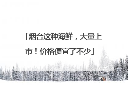 烟台这种海鲜，大量上市！价格便宜了不少