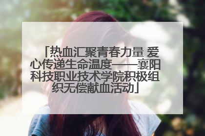 热血汇聚青春力量 爱心传递生命温度——襄阳科技职业技术学院积极组织无偿献血活动