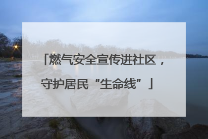 燃气安全宣传进社区，守护居民“生命线”