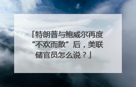 特朗普与鲍威尔再度“不欢而散”后，美联储官员怎么说？