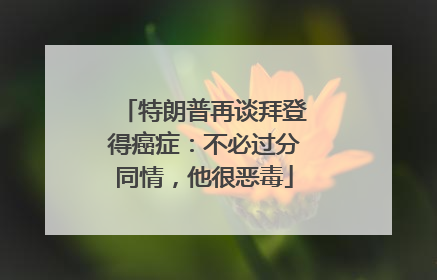 特朗普再谈拜登得癌症：不必过分同情，他很恶毒