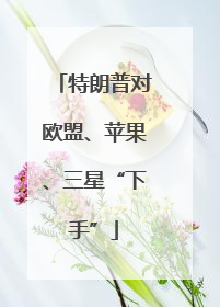 特朗普对欧盟、苹果、三星“下手”