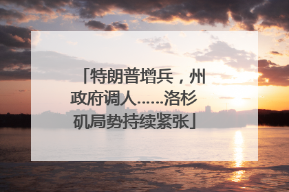 特朗普增兵，州政府调人……洛杉矶局势持续紧张