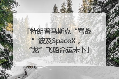 特朗普马斯克“骂战”波及SpaceX，“龙”飞船命运未卜