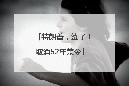 特朗普，签了！取消52年禁令