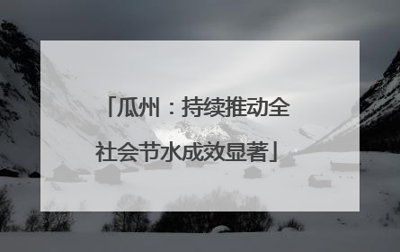 瓜州：持续推动全社会节水成效显著