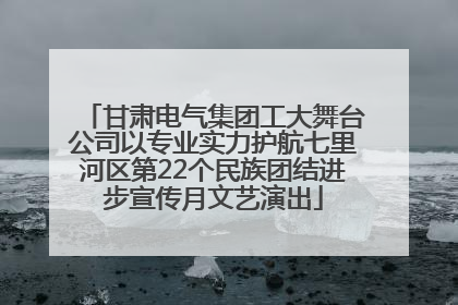 甘肃电气集团工大舞台公司以专业实力护航七里河区第22个民族团结进步宣传月文艺演出