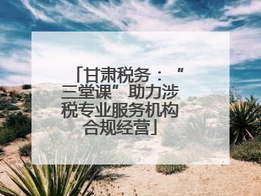 甘肃税务：“三堂课”助力涉税专业服务机构合规经营
