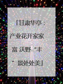 甘肃华亭：产业花开家家富 沃野“丰”景处处美