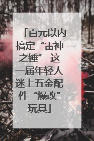 百元以内搞定“雷神之锤” 这一届年轻人迷上五金配件“爆改”玩具