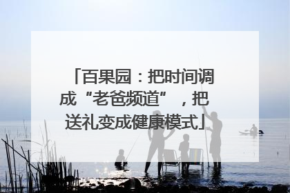 百果园：把时间调成“老爸频道”，把送礼变成健康模式