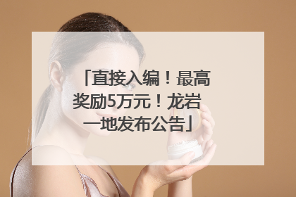 直接入编！最高奖励5万元！龙岩一地发布公告
