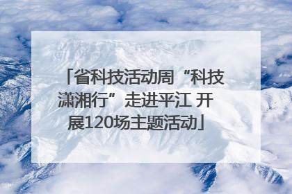 省科技活动周“科技潇湘行”走进平江 开展120场主题活动